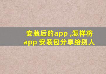 安装后的app ,怎样将app 安装包分享给别人